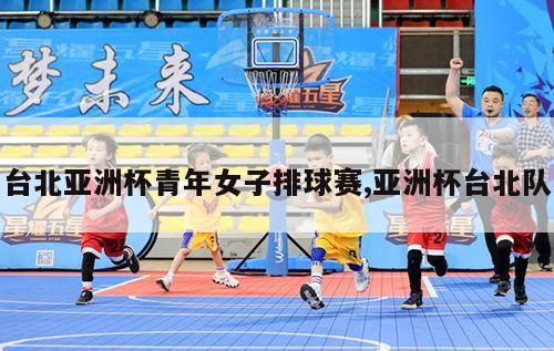 台北亚洲杯青年女子排球赛,亚洲杯台北队