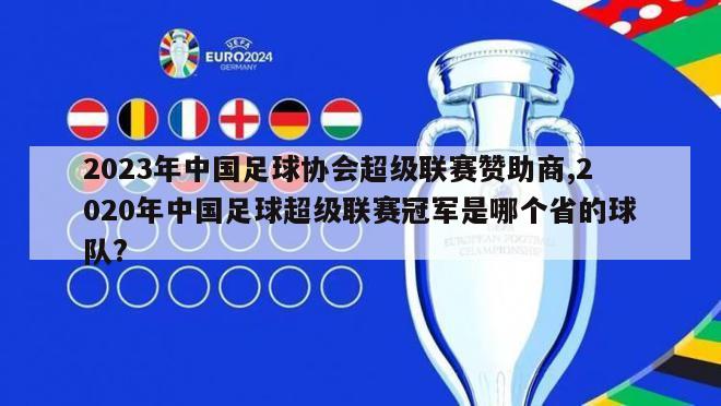 2023年中国足球协会超级联赛赞助商,2020年中国足球超级联赛冠军是哪个省的球队?