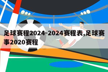足球赛程2024-2024赛程表,足球赛事2020赛程